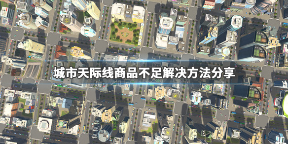 城市天际线商业区商品不足怎么办 商品不足解决方法分享_网