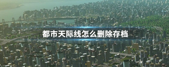 都市天际线怎么删除存档 都市天际线删除存档方法