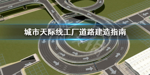 城市天际线工厂道路怎么建造 城市天际线工厂道路建造指南