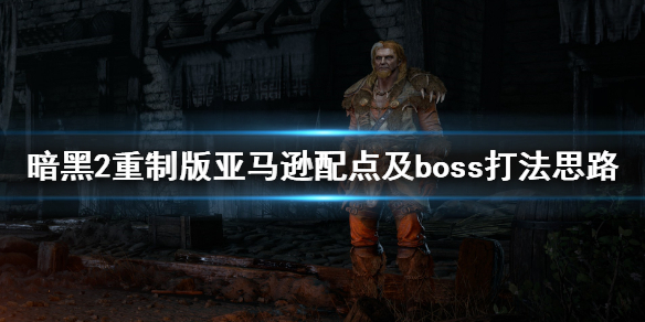 暗黑2重制版亚马逊怎么玩 亚马逊配点及boss打法思路