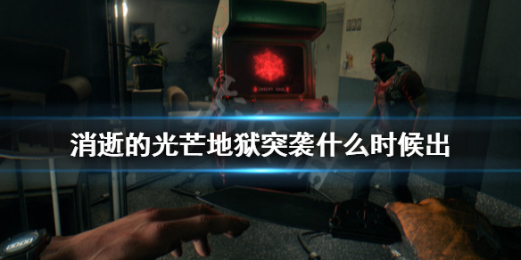 消逝的光芒地狱突袭什么时候出 地狱突袭dlc内容一览