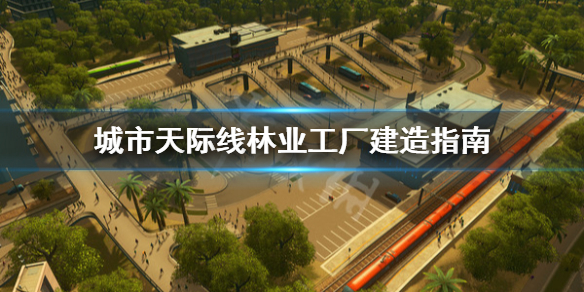 城市天际线林业工厂怎么建 城市天际线林业工厂建造指南