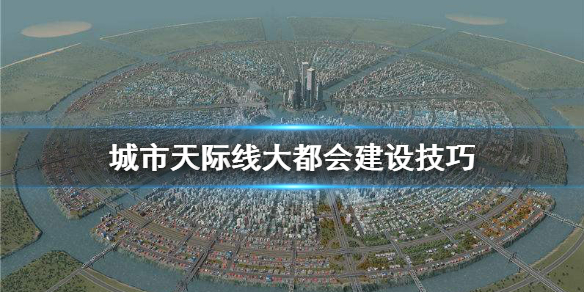 城市天际线大都会怎么建 城市天际线大都会建设技巧