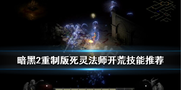 暗黑2重制版死灵法师开荒技能推荐 死灵法师技能有哪些