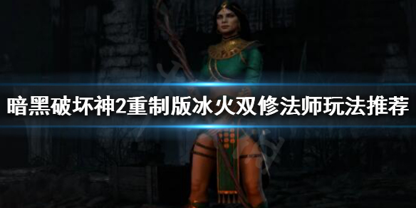 暗黑破坏神2重制版法师开荒怎么玩 冰火双修法师玩法推荐