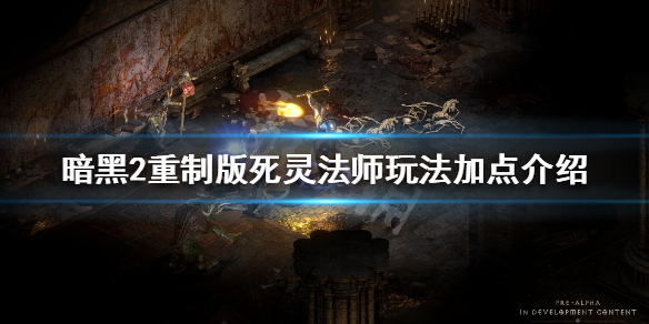 暗黑破坏神2重制版死灵法师怎么玩 死灵法师玩法加点介绍