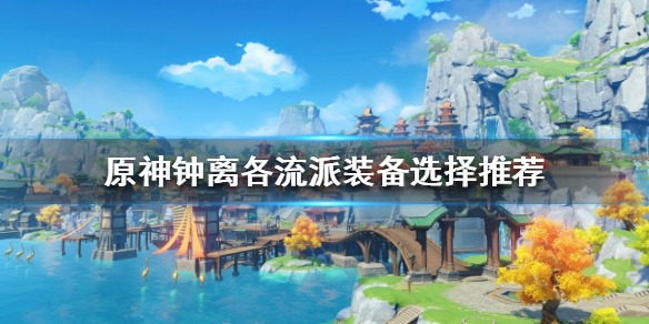 原神钟离怎么玩 钟离各流派装备选择推荐