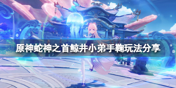 原神蛇神之首鲸井小弟手鞠在哪 原神蛇神之首鲸井小弟手鞠