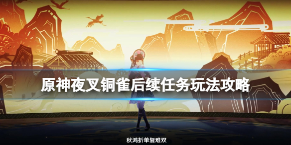 原神铜雀后续任务在哪触发 原神夜叉铜雀后续任务玩法攻略