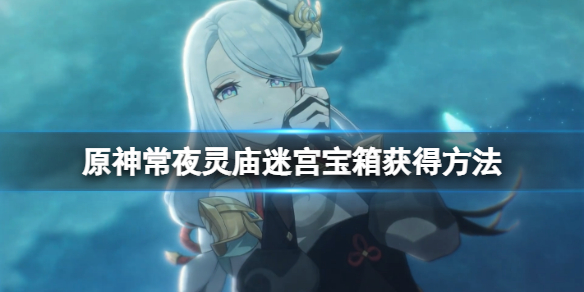 原神常夜灵庙迷宫怎么走 原神常夜灵庙迷宫宝箱获得方法