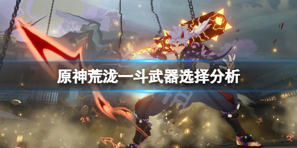 原神荒泷一斗武器用什么 原神荒泷一斗武器选择分析
