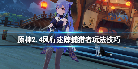 原神风行迷踪捕手怎么玩 原神2.4风行迷踪捕猎者玩法技巧