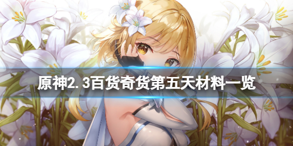原神2.3百货奇货第五天怎么玩 原神2.3百货奇货第五天材料