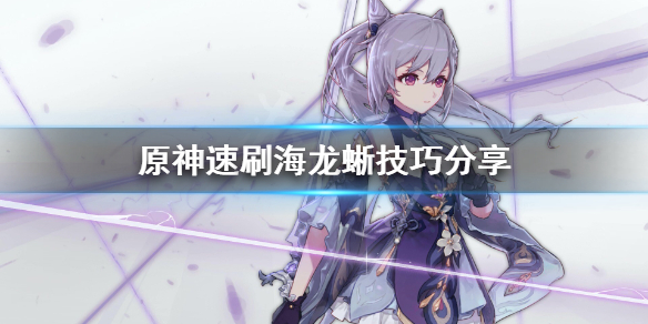 原神海龙蜥怎么速刷 原神速刷海龙蜥技巧分享