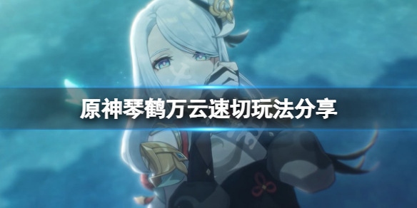 原神琴鹤万云阵容怎么玩 原神琴鹤万云速切玩法分享