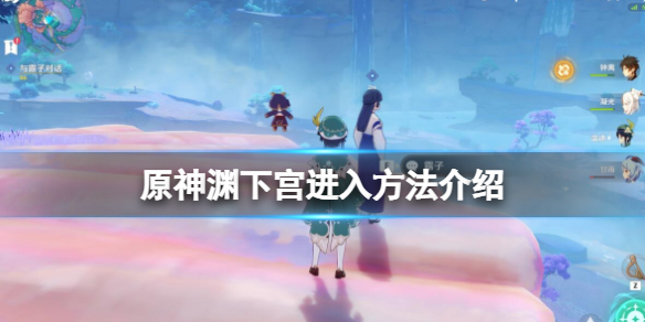 原神止水之潘任务怎么做 原神渊下宫进入方法介绍