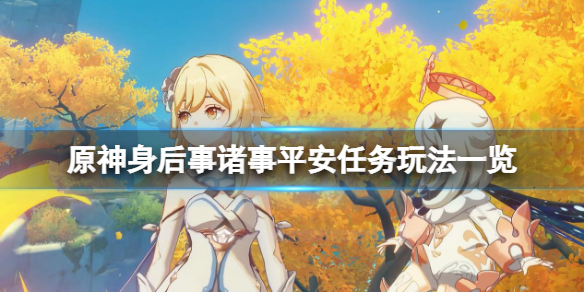 原神身后事诸事平安怎么触发 原神身后事诸事平安任务玩法