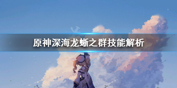 原神深海龙蜥之群技能怎么躲 原神深海龙蜥之群技能解析