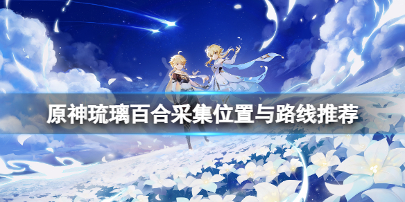 原神琉璃百合采集点在哪 原神琉璃百合采集位置与路线推荐