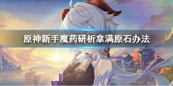 原神魔药研析怎么拿满原石 原神新手魔药研析拿满原石办法