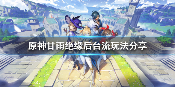 原神甘雨如何组队 甘雨绝缘后台流玩法分享