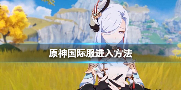 原神国际服怎么下载 原神国际服进入方法