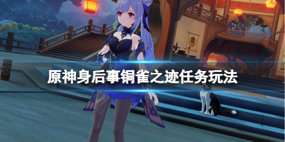 原神身后事铜雀之迹任务怎么做 身后事铜雀之迹任务玩法