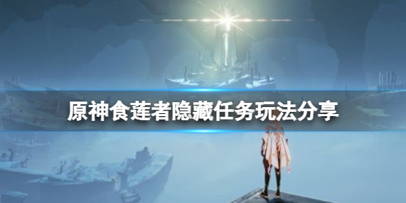 原神食莲者隐藏任务怎么玩 原神食莲者隐藏任务玩法分享