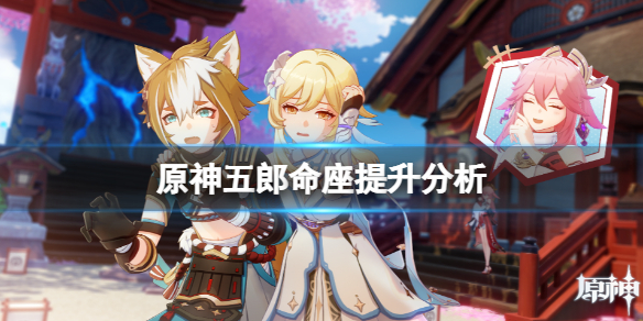 原神五郎命座有什么提升 原神五郎命座提升分析