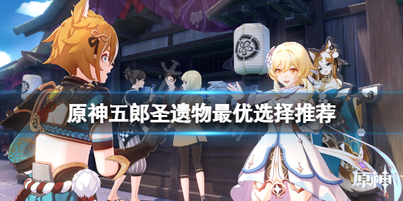 原神五郎圣遗物用什么 原神五郎圣遗物最优选择推荐