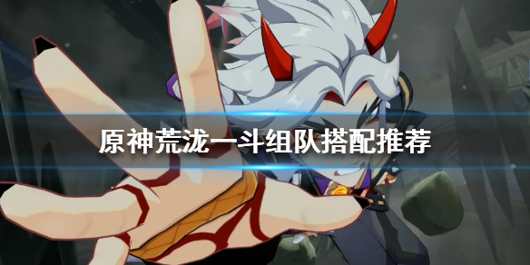 原神荒泷一斗如何组队 荒泷一斗组队搭配推荐