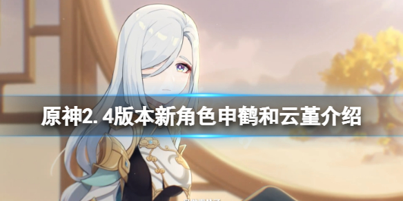 原神2.4版本新角色有什么 2.4版本新角色申鹤和云堇介绍