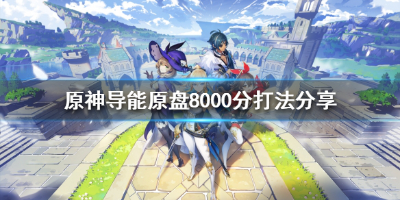 原神导能原盘怎么玩 导能原盘8000分打法分享