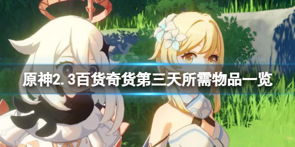 原神2.3百货奇货第三天怎么玩 原神2.3百货奇货第三天所需