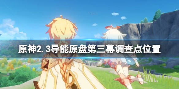 原神2.3导能原盘第三幕调查点在哪 2.3导能原盘第三幕调查点