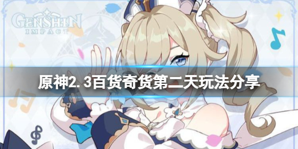 原神百货奇货2.3第二天怎么玩 原神2.3百货奇货第二天玩法