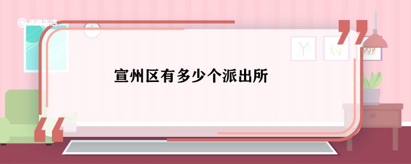 宣州区有多少个派出所 宣州区有哪些派出所