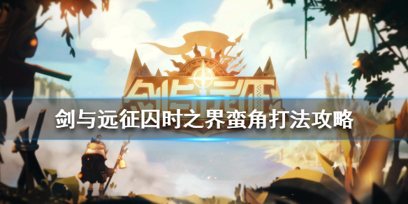 剑与远征囚时之界蛮角怎么打