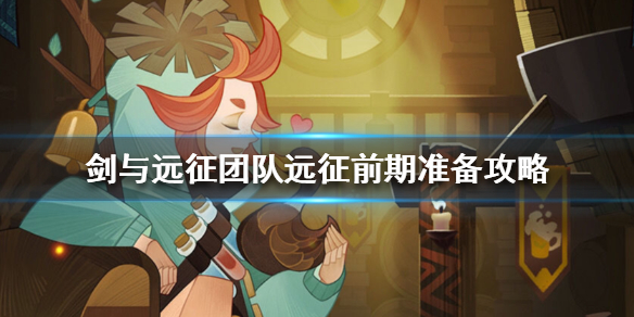 剑与远征团队远征前期要做什么