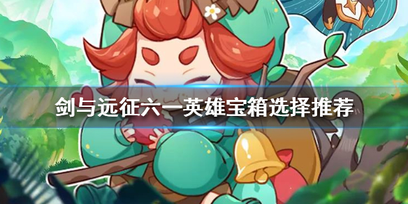 剑与远征六一宝箱选哪个英雄